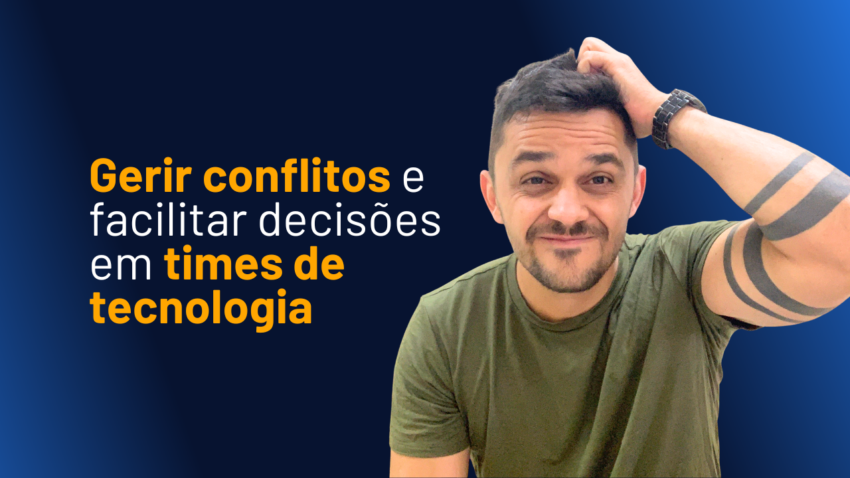 gerir-conflitos-facilitar-decisoes-times-tecnologia